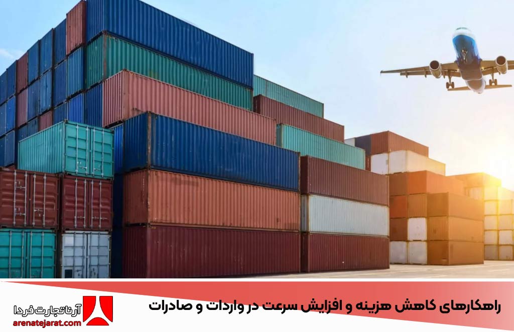 راهکارهای کاهش هزینه و افزایش سرعت در واردات و صادرات